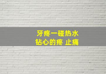 牙疼一碰热水钻心的疼 止痛